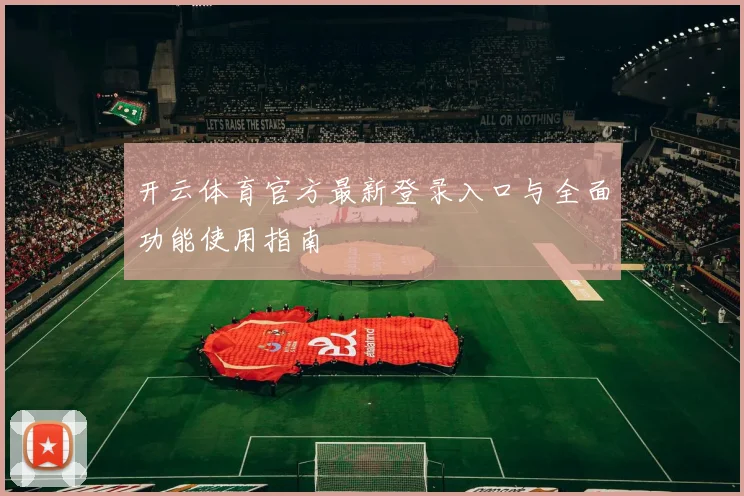 开云体育官方最新登录入口与全面功能使用指南