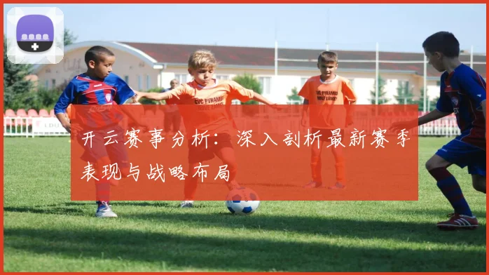 开云赛事分析：深入剖析最新赛季表现与战略布局