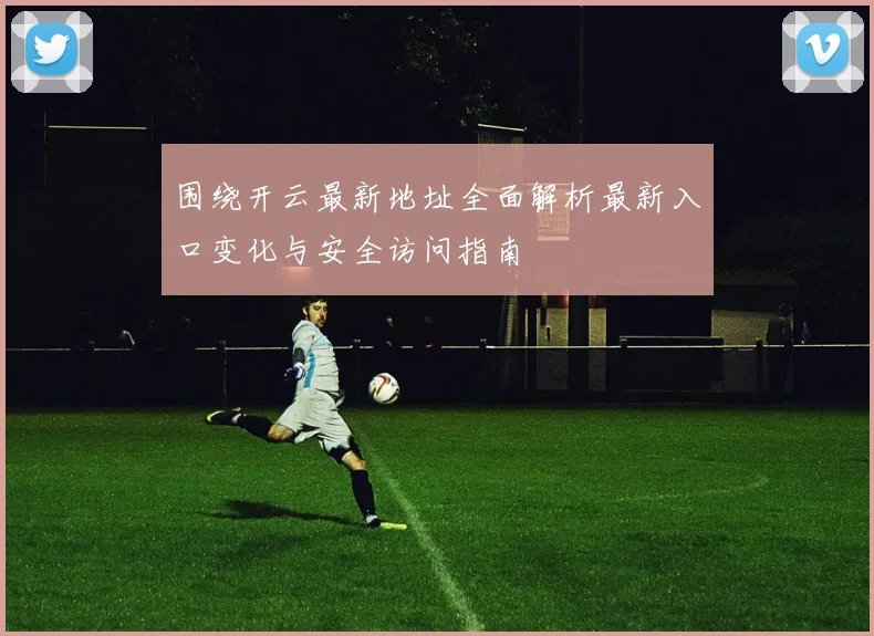 围绕开云最新地址全面解析最新入口变化与安全访问指南