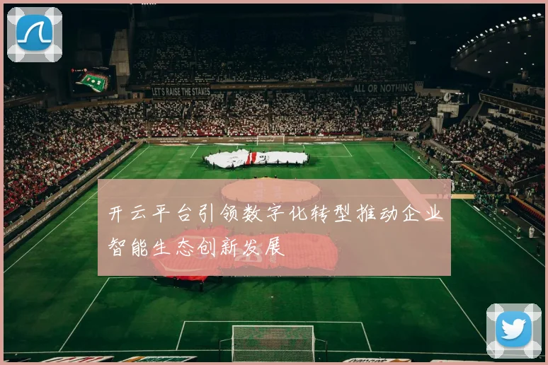 开云平台引领数字化转型推动企业智能生态创新发展
