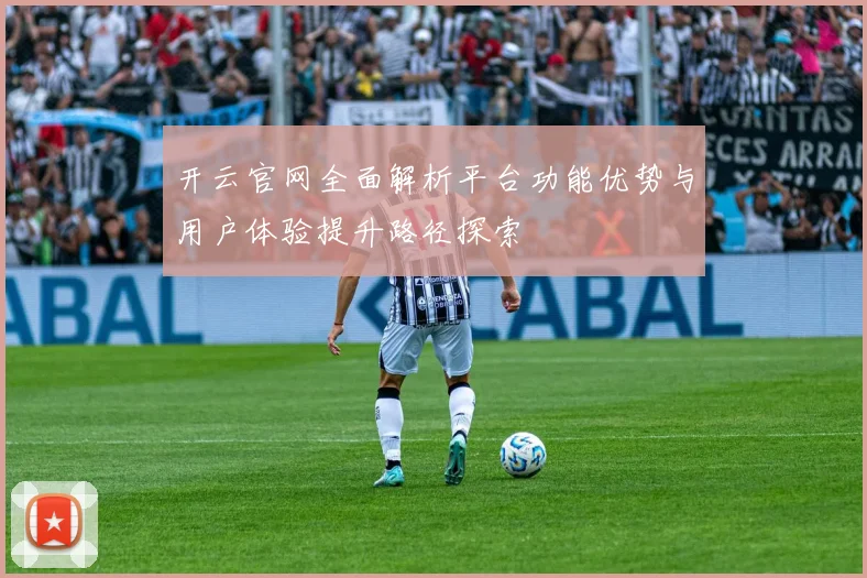 开云官网全面解析平台功能优势与用户体验提升路径探索