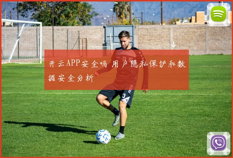 开云APP安全吗 用户隐私保护和数据安全分析