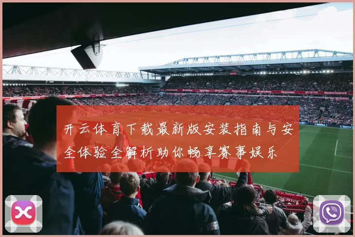 开云体育下载最新版安装指南与安全体验全解析助你畅享赛事娱乐