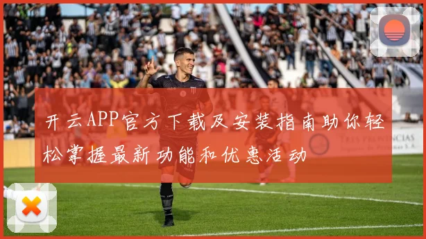 开云APP官方下载及安装指南助你轻松掌握最新功能和优惠活动