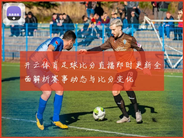 开云体育足球比分直播即时更新全面解析赛事动态与比分变化