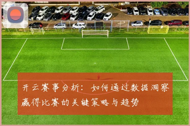 开云赛事分析：如何通过数据洞察赢得比赛的关键策略与趋势
