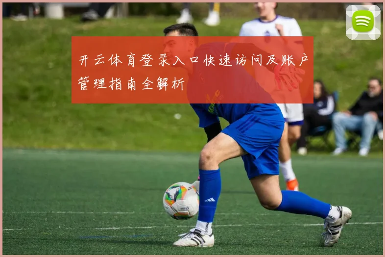 开云体育登录入口快速访问及账户管理指南全解析
